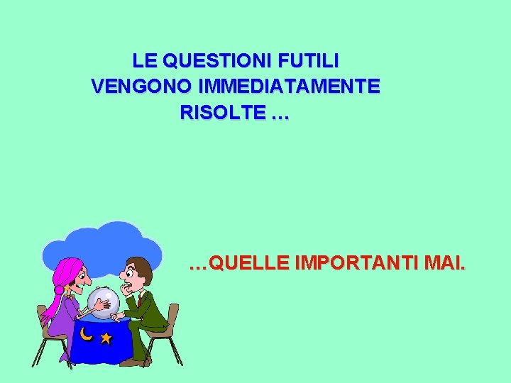 LE QUESTIONI FUTILI VENGONO IMMEDIATAMENTE RISOLTE … …QUELLE IMPORTANTI MAI. 