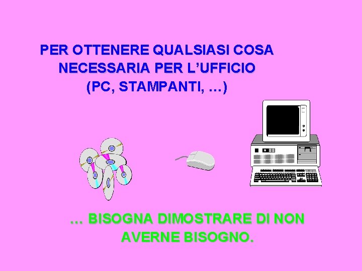 PER OTTENERE QUALSIASI COSA NECESSARIA PER L’UFFICIO (PC, STAMPANTI, …) … BISOGNA DIMOSTRARE DI