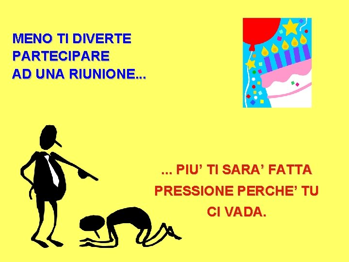 MENO TI DIVERTE PARTECIPARE AD UNA RIUNIONE. . . PIU’ TI SARA’ FATTA PRESSIONE