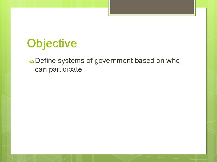Objective Define systems of government based on who can participate 