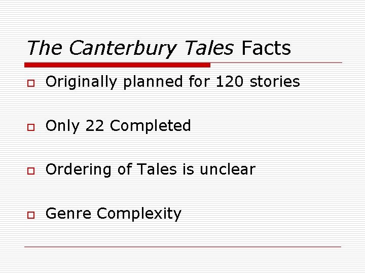 The Canterbury Tales Facts o Originally planned for 120 stories o Only 22 Completed