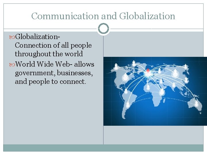 Communication and Globalization- Connection of all people throughout the world Wide Web- allows government,