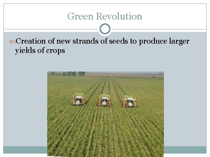 Green Revolution Creation of new strands of seeds to produce larger yields of crops