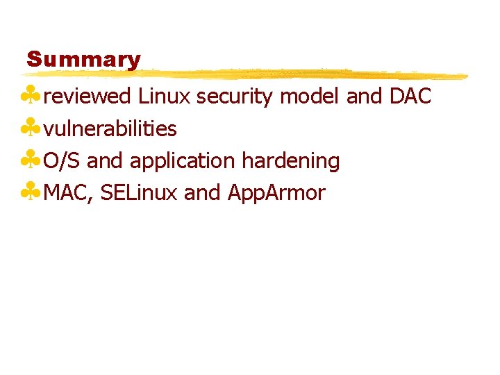 Summary §reviewed Linux security model and DAC §vulnerabilities §O/S and application hardening §MAC, SELinux