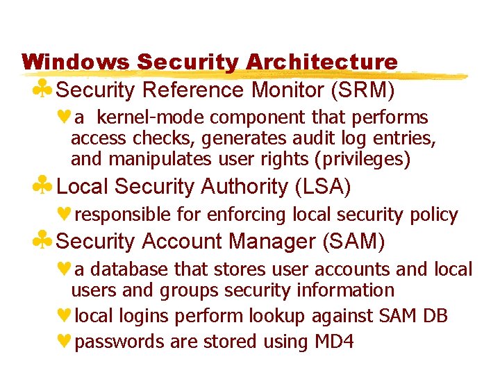 Windows Security Architecture §Security Reference Monitor (SRM) ©a kernel-mode component that performs access checks,