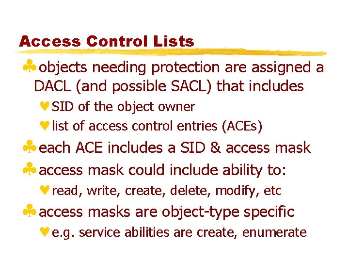 Access Control Lists §objects needing protection are assigned a DACL (and possible SACL) that