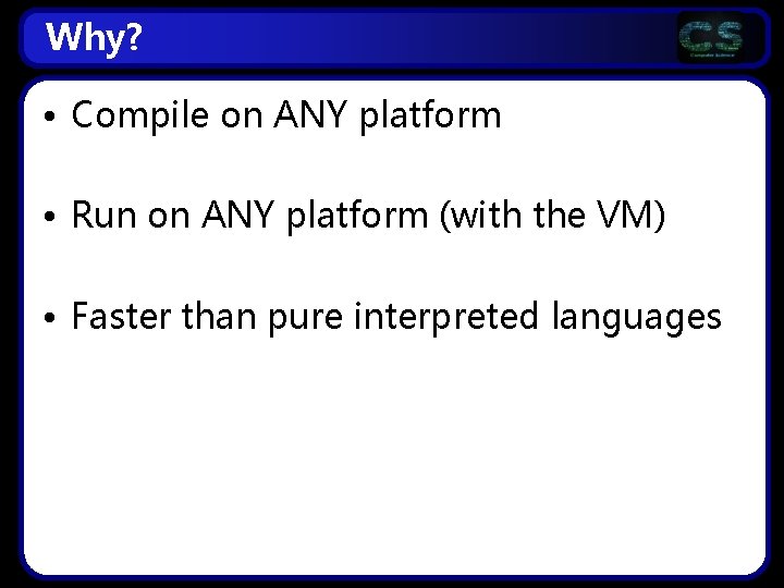 Why? • Compile on ANY platform • Run on ANY platform (with the VM)