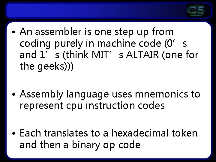  • An assembler is one step up from coding purely in machine code