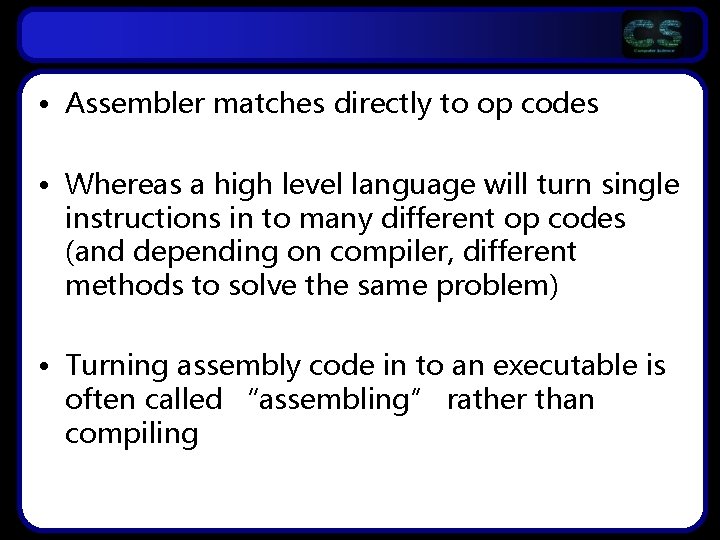  • Assembler matches directly to op codes • Whereas a high level language