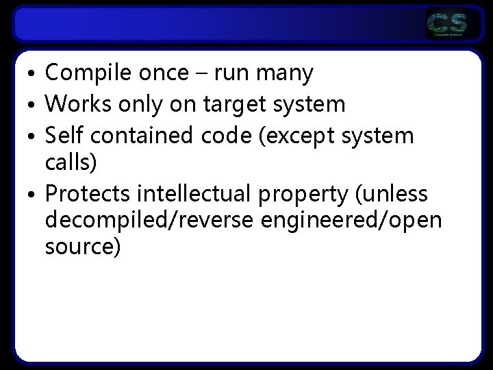  • Compile once – run many • Works only on target system •