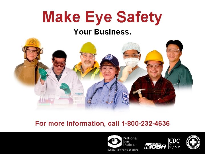 Make Eye Safety Your Business. For more information, call 1 -800 -232 -4636 