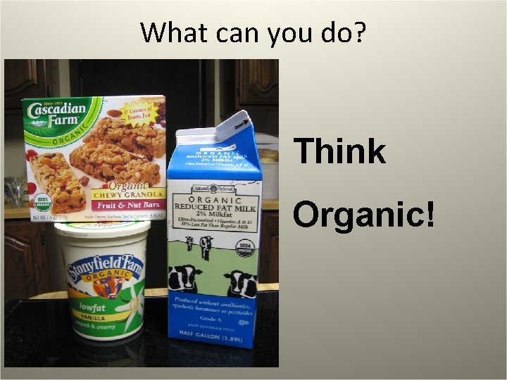 What can you do? Think Organic! 