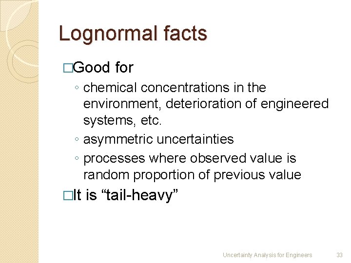 Lognormal facts �Good for ◦ chemical concentrations in the environment, deterioration of engineered systems,