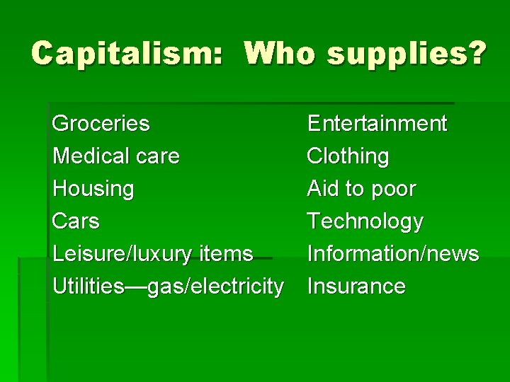 Capitalism: Who supplies? Groceries Medical care Housing Cars Leisure/luxury items Utilities—gas/electricity Entertainment Clothing Aid