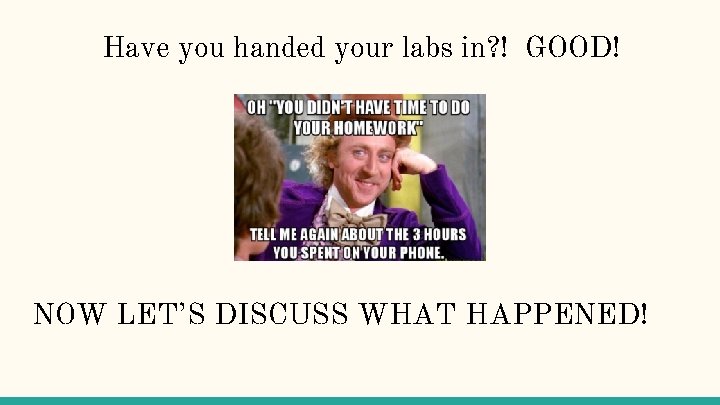 Have you handed your labs in? ! GOOD! NOW LET’S DISCUSS WHAT HAPPENED! 