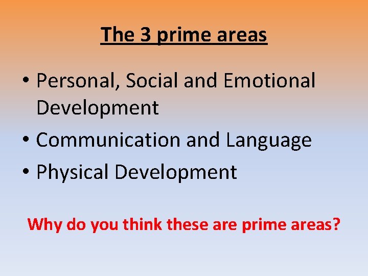 The 3 prime areas • Personal, Social and Emotional Development • Communication and Language