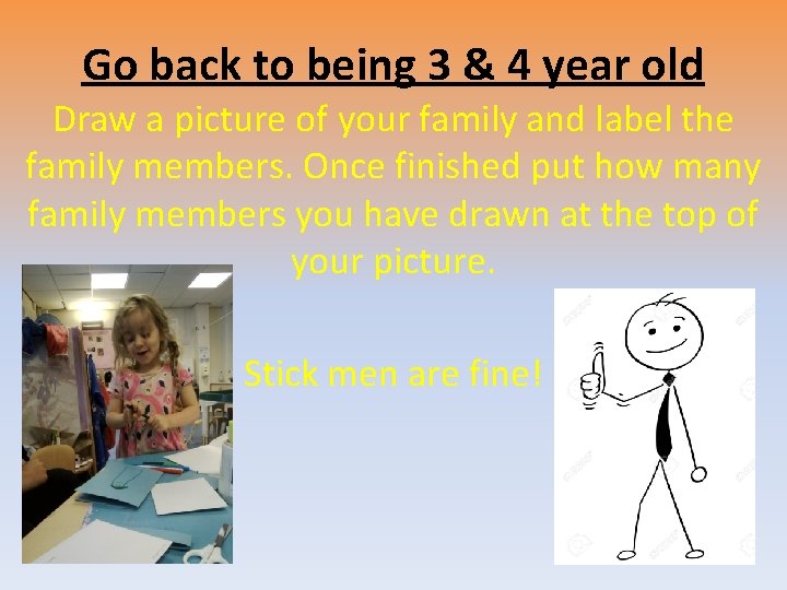 Go back to being 3 & 4 year old Draw a picture of your