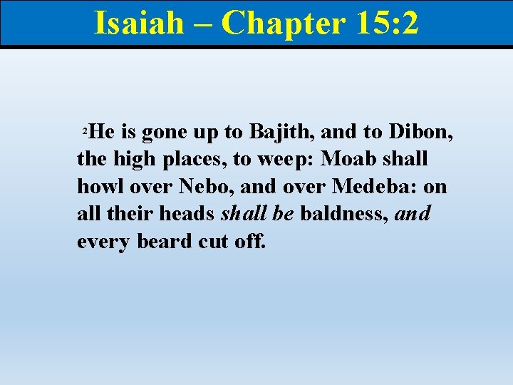 Isaiah – Chapter 15: 2 He is gone up to Bajith, and to Dibon,