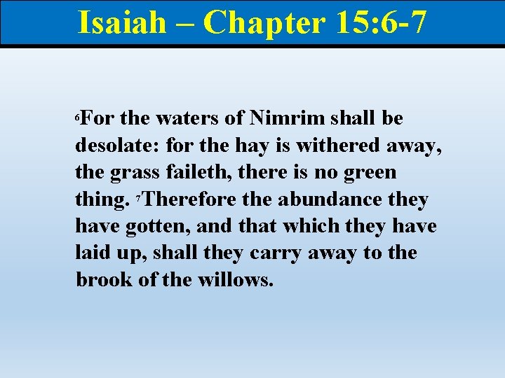 Isaiah – Chapter 15: 6 -7 For the waters of Nimrim shall be desolate: