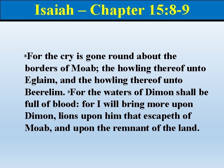 Isaiah – Chapter 15: 8 -9 For the cry is gone round about the