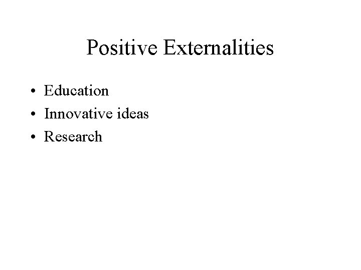 Positive Externalities • Education • Innovative ideas • Research 