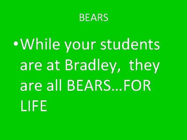 BEARS • While your students are at Bradley, they are all BEARS…FOR LIFE 