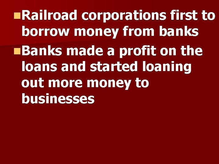 n. Railroad corporations first to borrow money from banks n. Banks made a profit