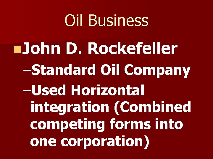 Oil Business n. John D. Rockefeller –Standard Oil Company –Used Horizontal integration (Combined competing