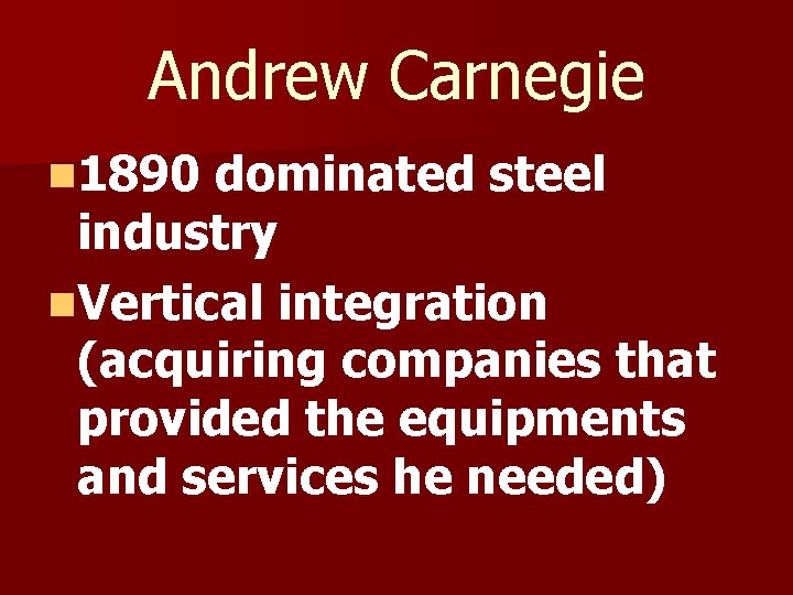 Andrew Carnegie n 1890 dominated steel industry n. Vertical integration (acquiring companies that provided