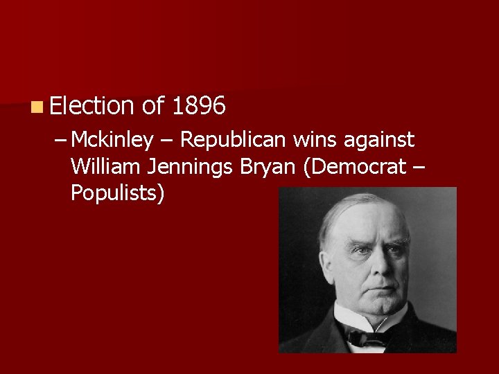 n Election of 1896 – Mckinley – Republican wins against William Jennings Bryan (Democrat