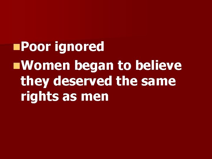 n. Poor ignored n. Women began to believe they deserved the same rights as