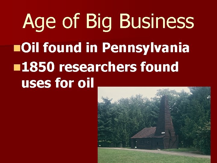 Age of Big Business n. Oil found in Pennsylvania n 1850 researchers found uses