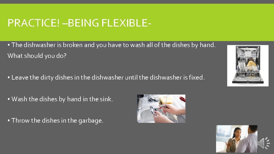 PRACTICE! –BEING FLEXIBLE▪ The dishwasher is broken and you have to wash all of
