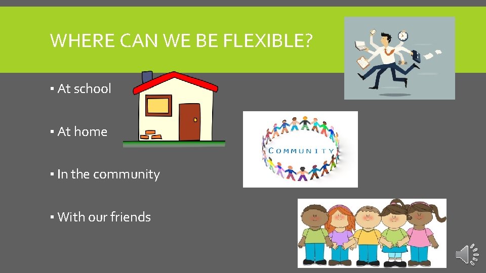WHERE CAN WE BE FLEXIBLE? ▪ At school ▪ At home ▪ In the