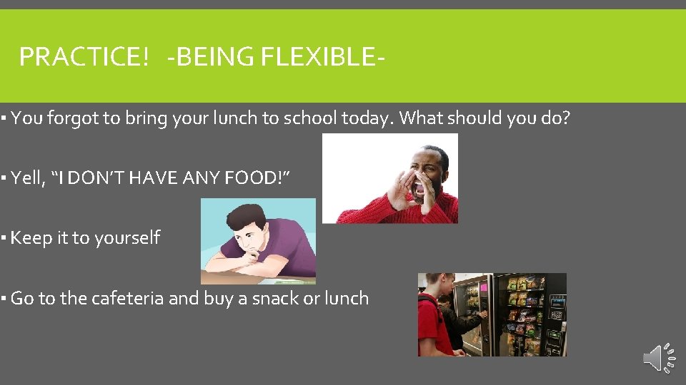 PRACTICE! -BEING FLEXIBLE▪ You forgot to bring your lunch to school today. What should