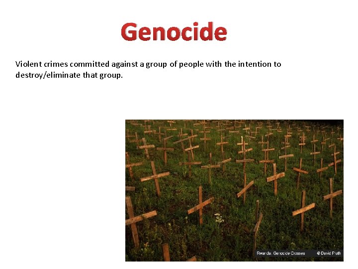 Genocide Violent crimes committed against a group of people with the intention to destroy/eliminate