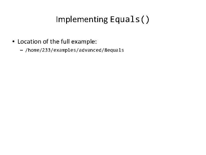 Implementing Equals() • Location of the full example: – /home/233/examples/advanced/8 equals Implementing Equals() • Location of the full example: – /home/233/examples/advanced/8 equals