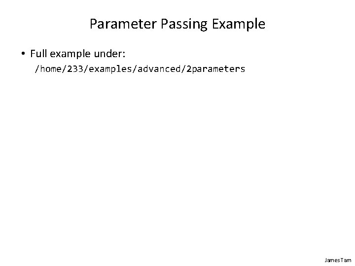 Parameter Passing Example • Full example under: /home/233/examples/advanced/2 parameters James Tam Parameter Passing Example • Full example under: /home/233/examples/advanced/2 parameters James Tam