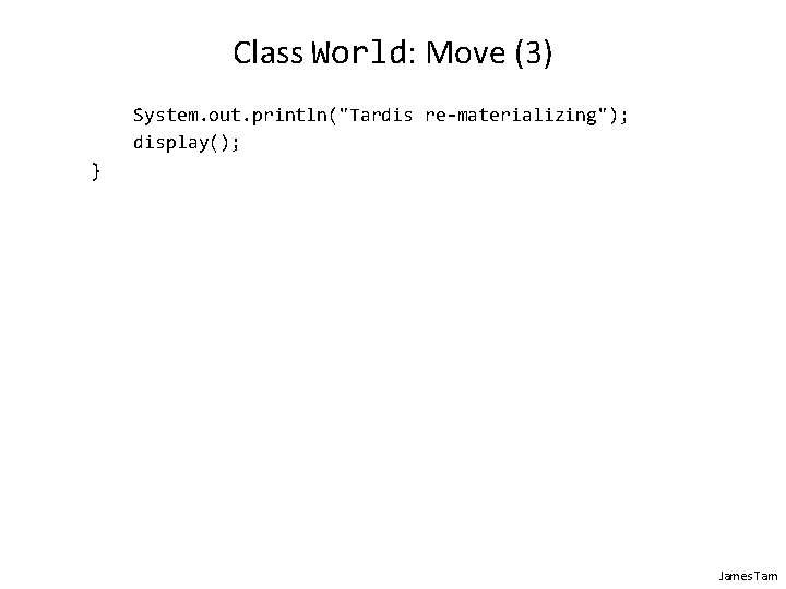 Class World: Move (3) System. out. println("Tardis re-materializing"); display(); } James Tam Class World: Move (3) System. out. println("Tardis re-materializing"); display(); } James Tam