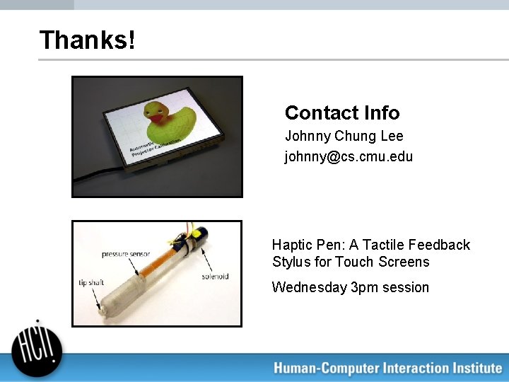 Thanks! Contact Info Johnny Chung Lee johnny@cs. cmu. edu Haptic Pen: A Tactile Feedback