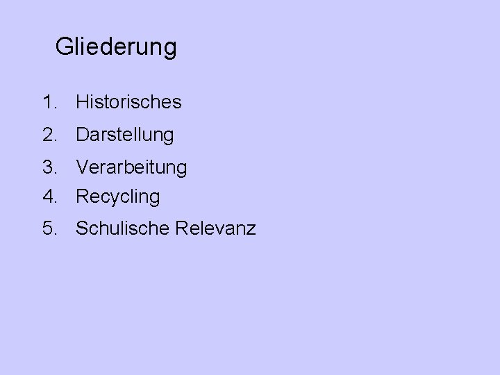 Gliederung 1. Historisches 2. Darstellung 3. Verarbeitung 4. Recycling 5. Schulische Relevanz 