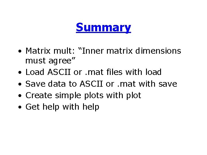 Summary • Matrix mult: “Inner matrix dimensions must agree” • Load ASCII or. mat