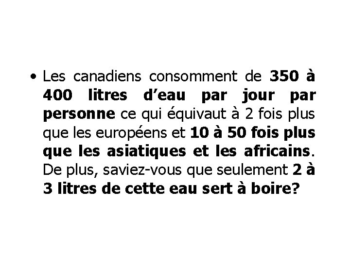  • Les canadiens consomment de 350 à 400 litres d’eau par jour par