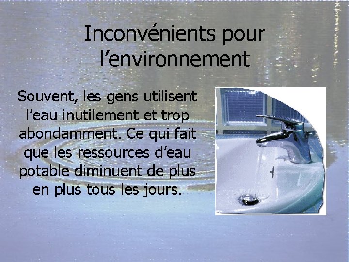 Inconvénients pour l’environnement Souvent, les gens utilisent l’eau inutilement et trop abondamment. Ce qui