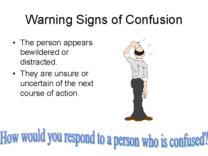 Warning Signs of Confusion • The person appears bewildered or distracted. • They are