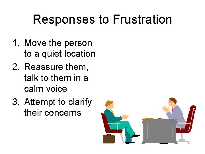 Responses to Frustration 1. Move the person to a quiet location 2. Reassure them,