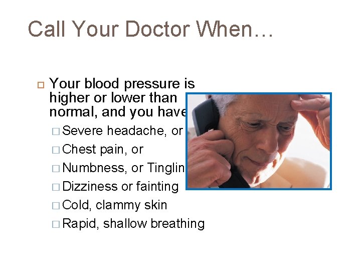 Call Your Doctor When… Your blood pressure is higher or lower than normal, and