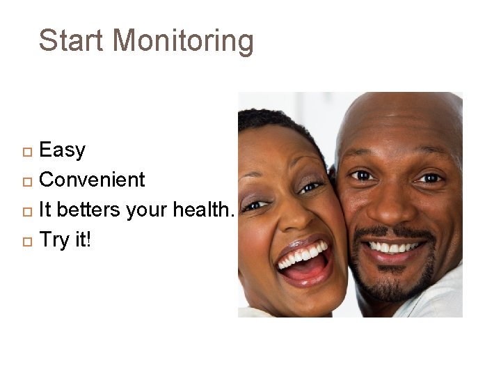 Start Monitoring Easy Convenient It betters your health. Try it! 