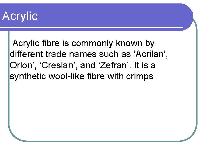 Acrylic fibre is commonly known by different trade names such as ‘Acrilan’, Orlon’, ‘Creslan’,
