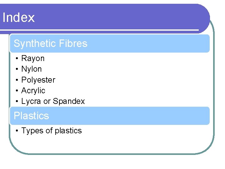 Index Synthetic Fibres • • • Rayon Nylon Polyester Acrylic Lycra or Spandex Plastics